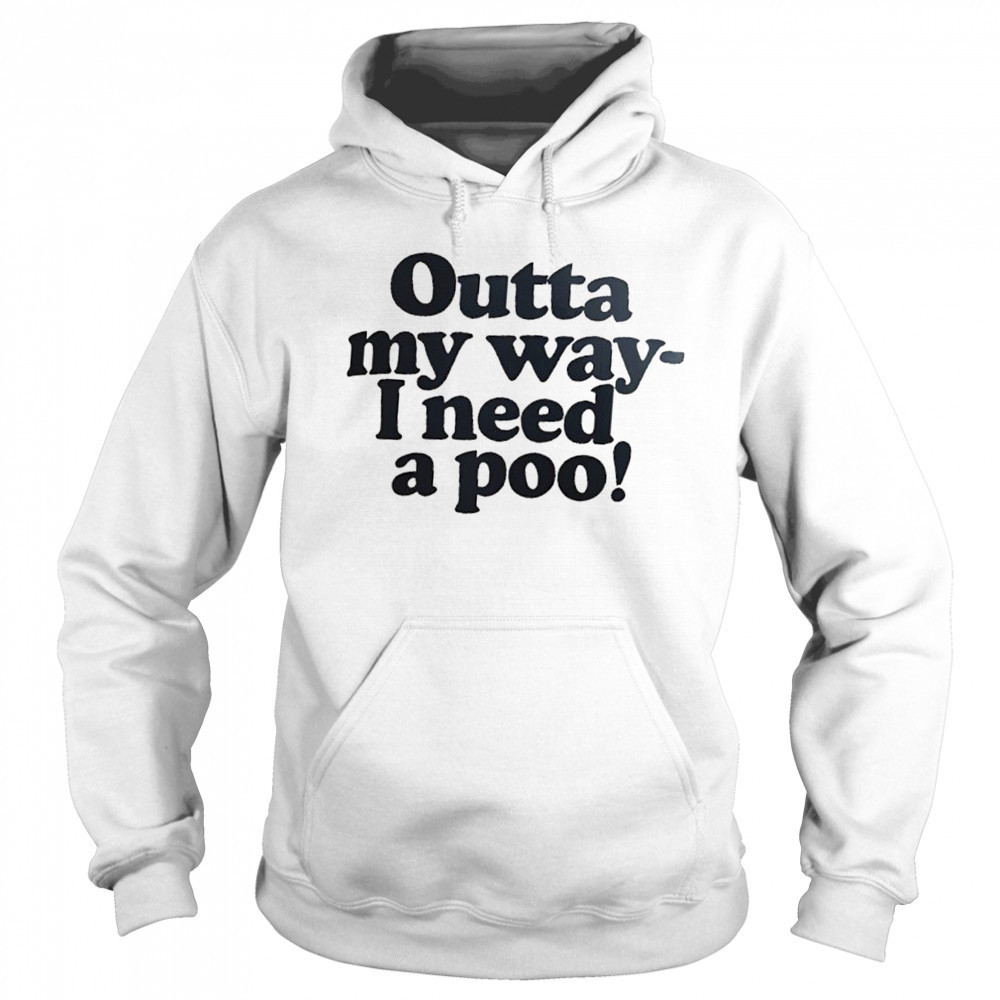 Outta my way I need a poo shirt Sweatshirt