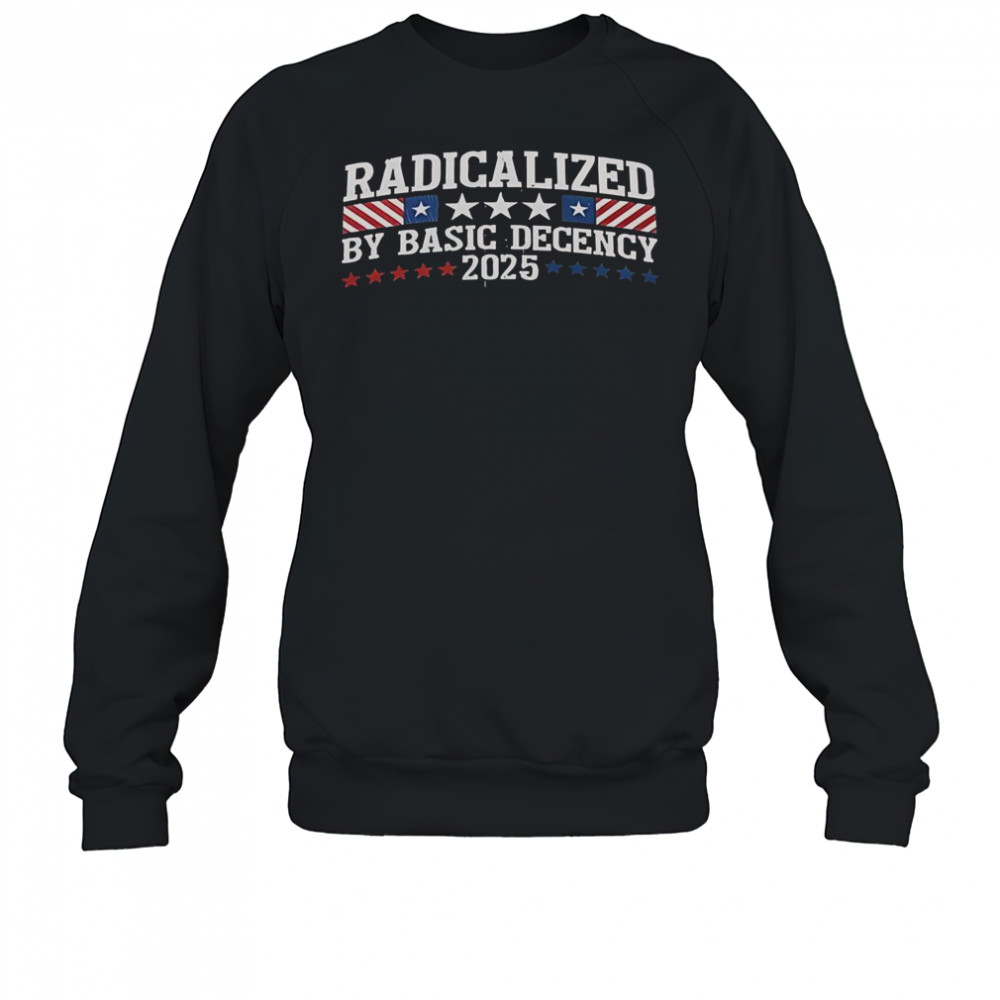 Radicalized By Basic Decency 2025 T-Shirt Sweatshirt