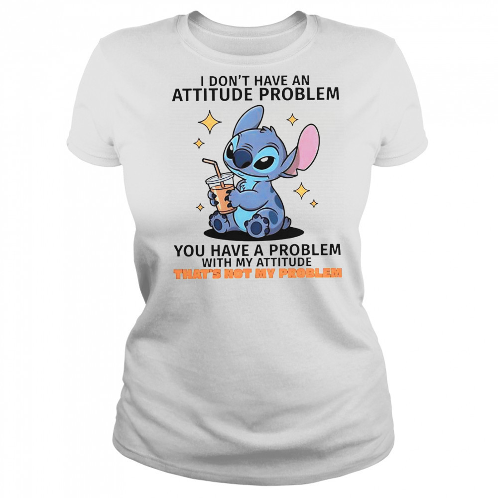Stitch I Don’t Have An Attitude Problem You Have A Problem With My Attitude T-Shirt Women's T-shirt