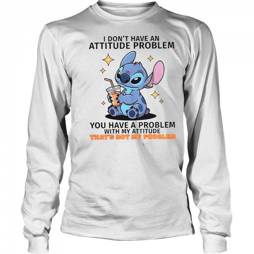 Stitch I Don’t Have An Attitude Problem You Have A Problem With My Attitude T-Shirt Long Sleeved