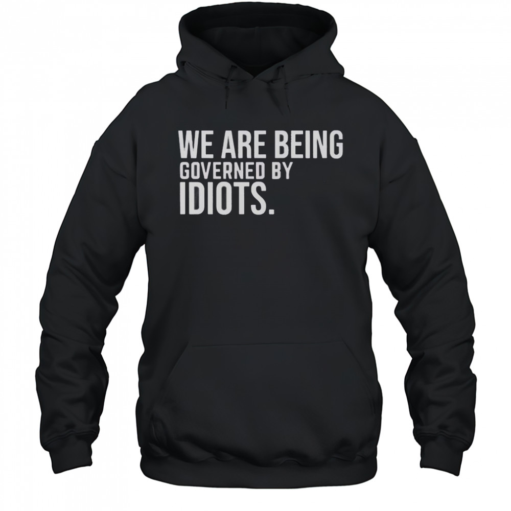 We Are Being Governed By Idiots T-Shirt Hoodie