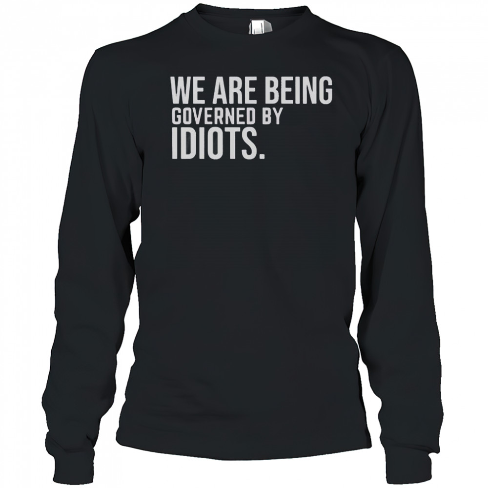 We Are Being Governed By Idiots T-Shirt Long Sleeved