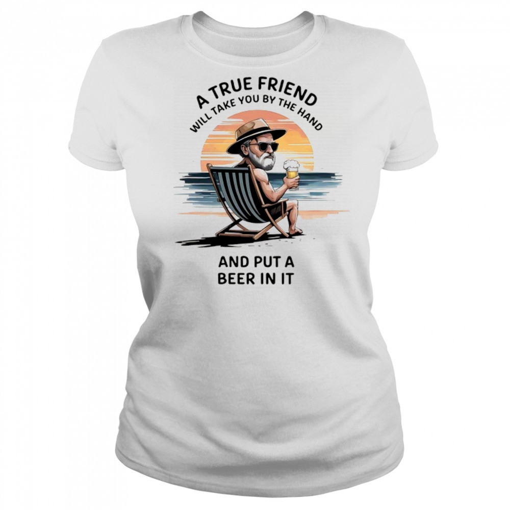 A true friend will take you by the hand and put a beer in it shirt Women's T-shirt