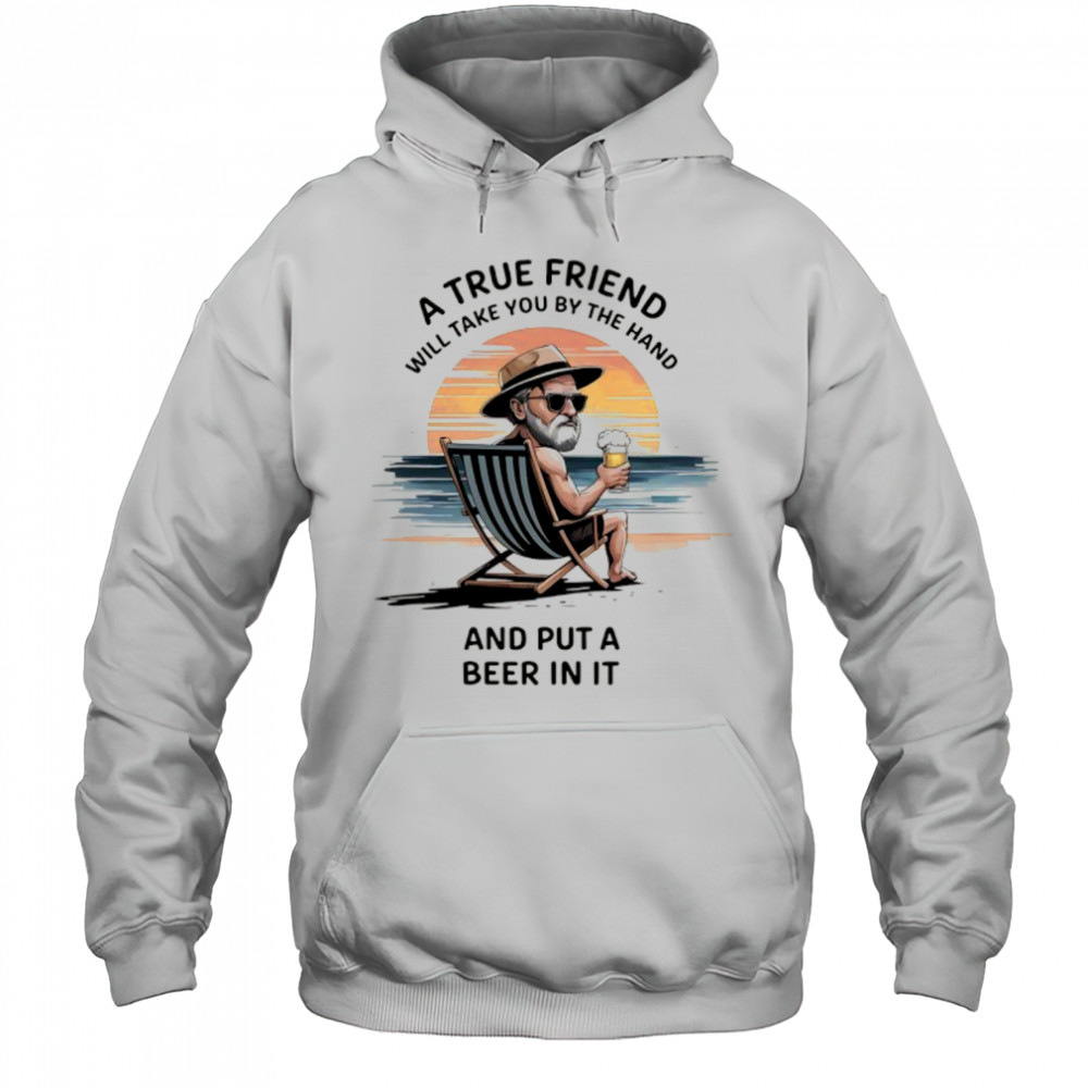 A true friend will take you by the hand and put a beer in it shirt Hoodie