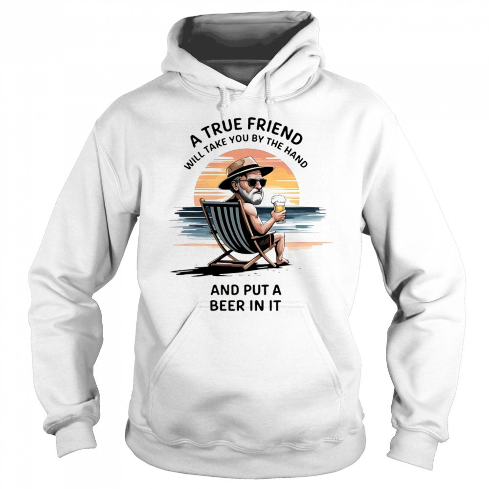 A true friend will take you by the hand and put a beer in it shirt Sweatshirt