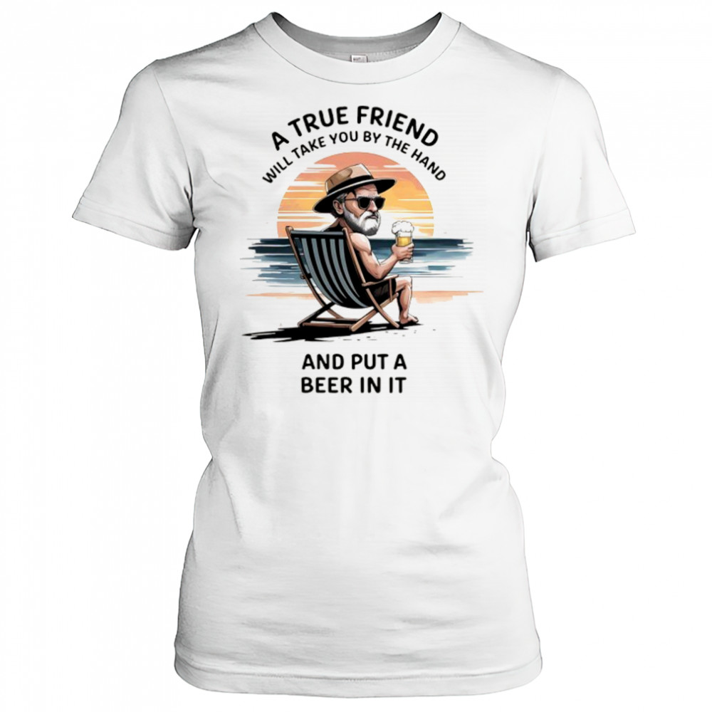 A true friend will take you by the hand and put a beer in it shirt Women's T-shirt
