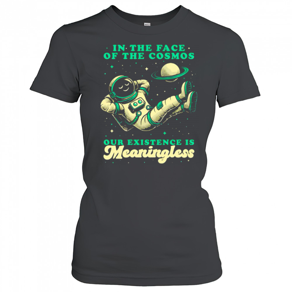 Astronaut In the face of the cosmos our existence is Meaningless shirt Women's T-shirt