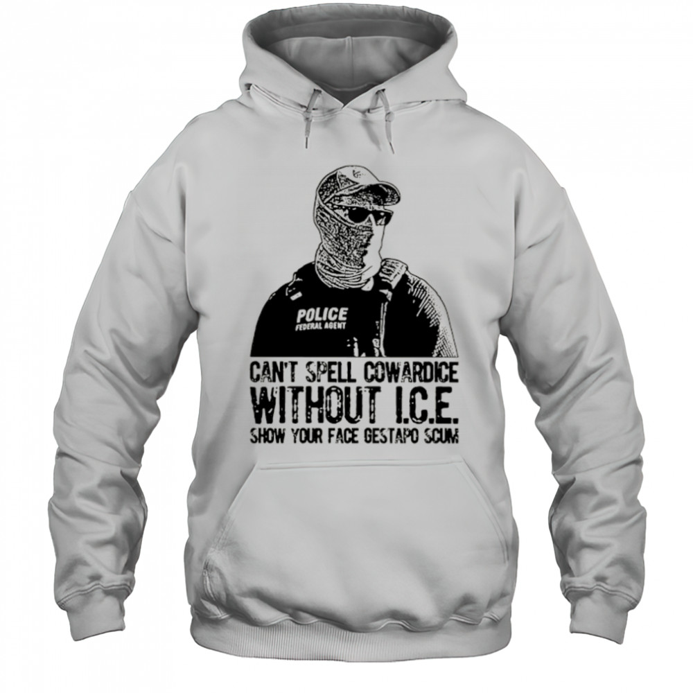 Can’t spell cowardice without ICE show your face gestapo scum shirt Hoodie
