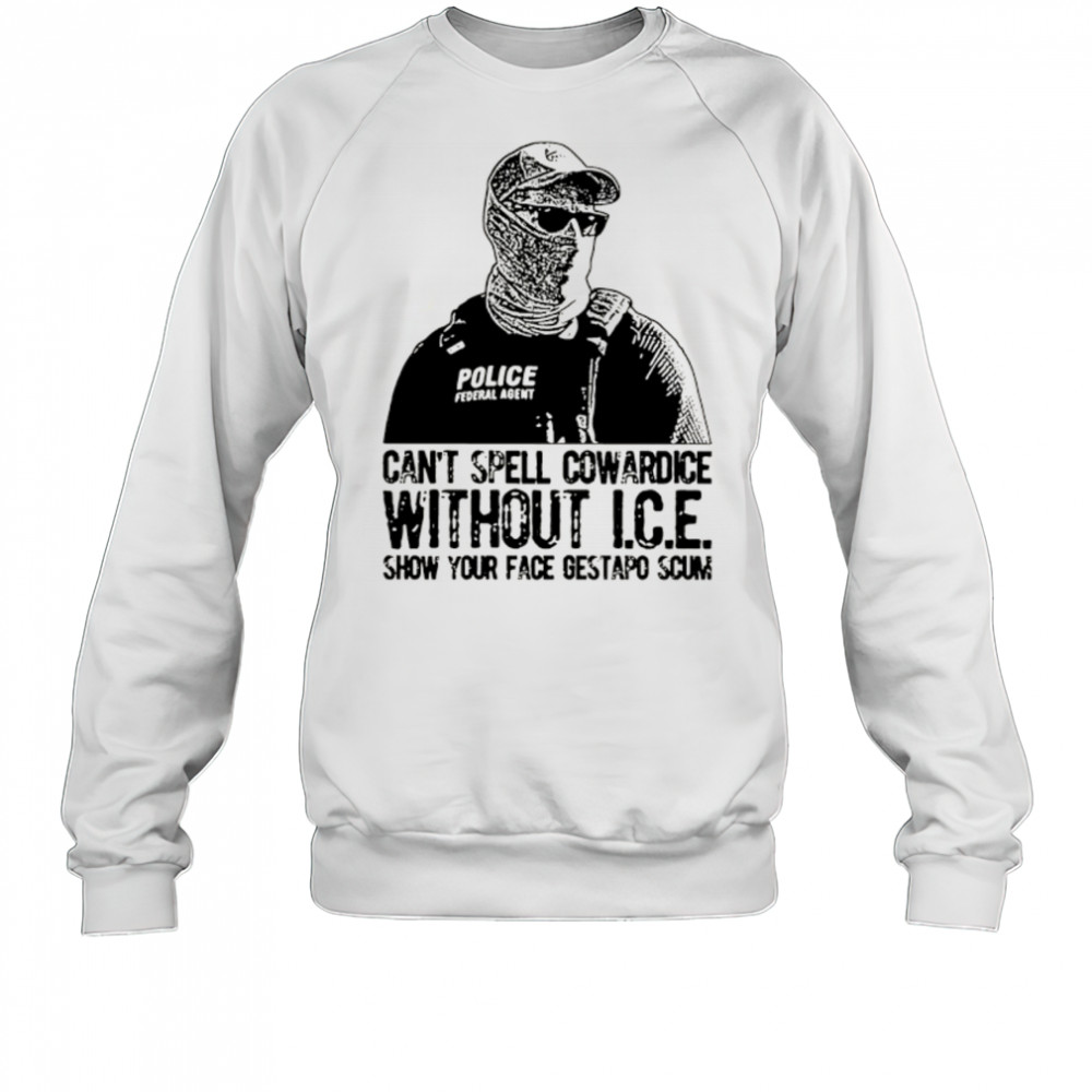 Can’t spell cowardice without ICE show your face gestapo scum shirt Sweatshirt