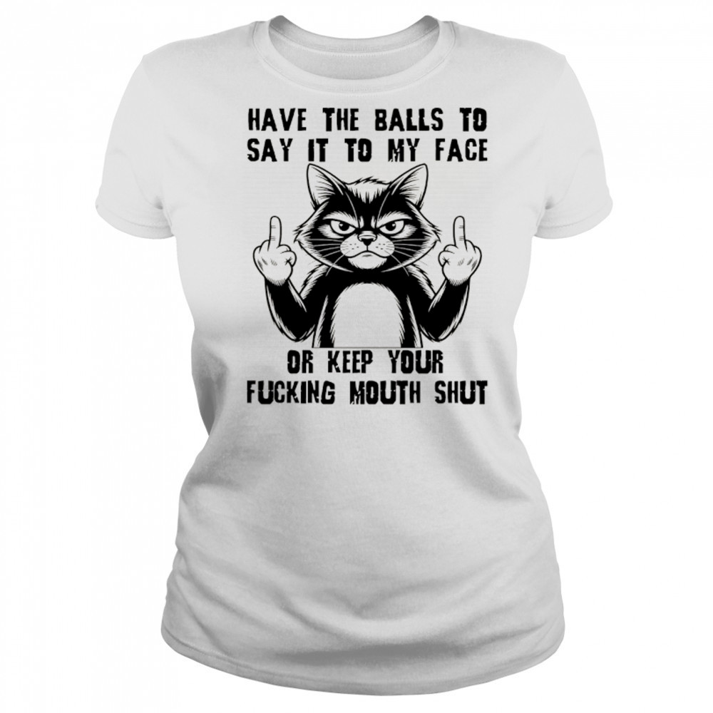 Cat have the balls to say it to my face or keep your fucking mouth shut shirt Women's T-shirt
