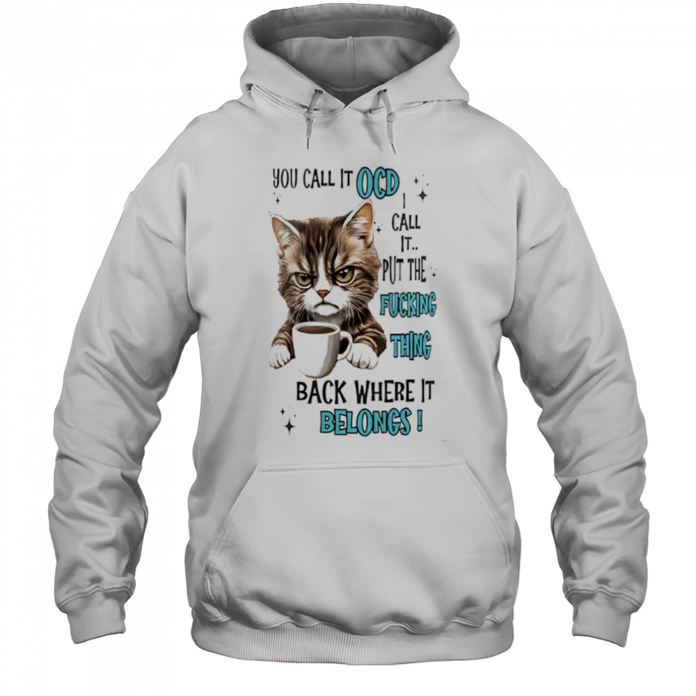 Cat you call it ocd I call it put the fucking thing back where it belongs shirt Hoodie