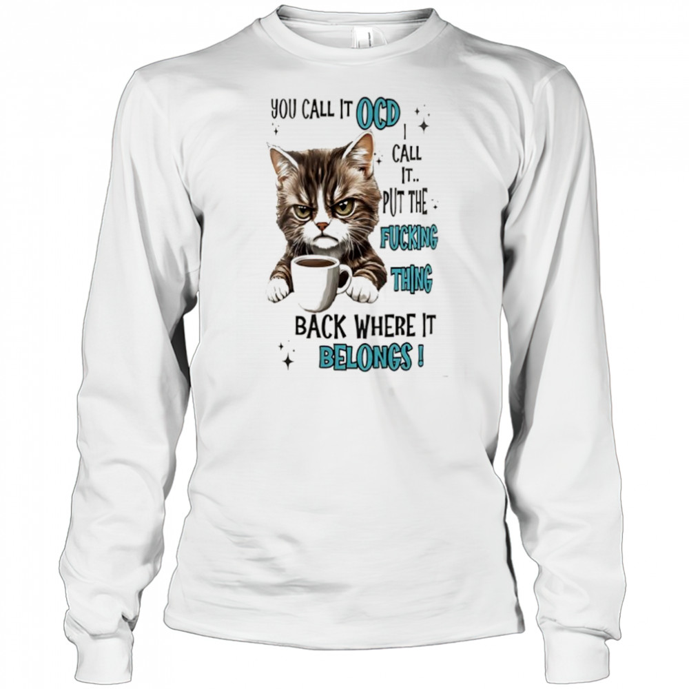 Cat you call it ocd I call it put the fucking thing back where it belongs shirt Long Sleeved
