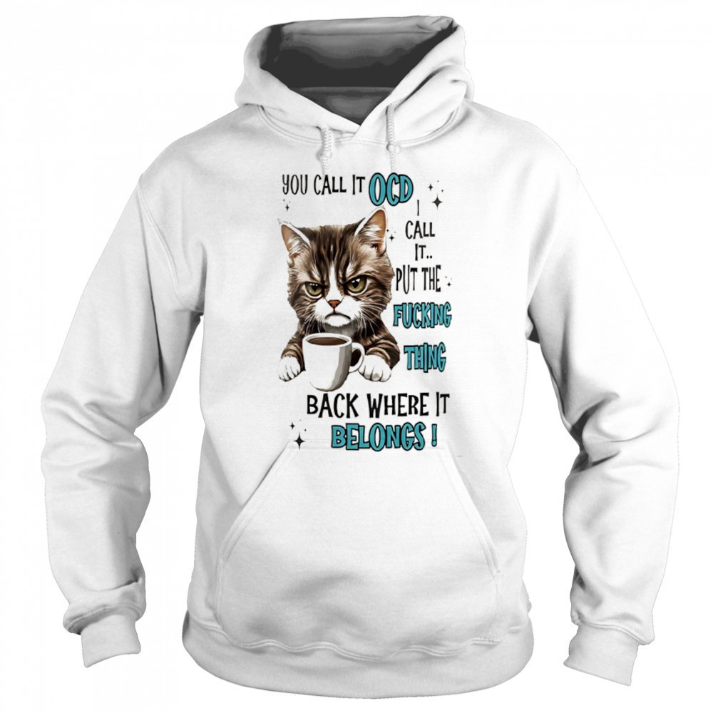 Cat you call it ocd I call it put the fucking thing back where it belongs shirt Sweatshirt