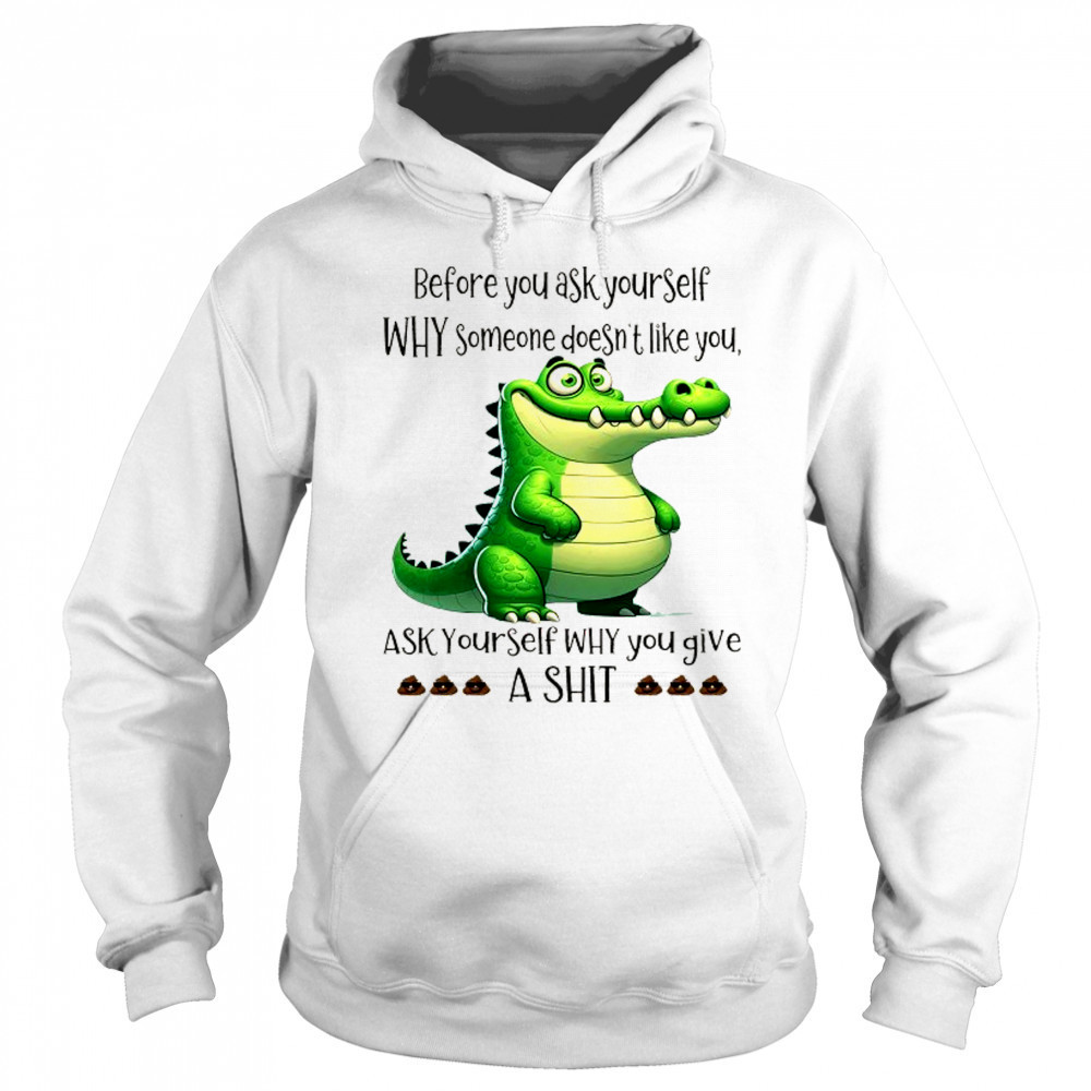 Crocodile before you ask yourself why someone doesn’t like you shirt Sweatshirt