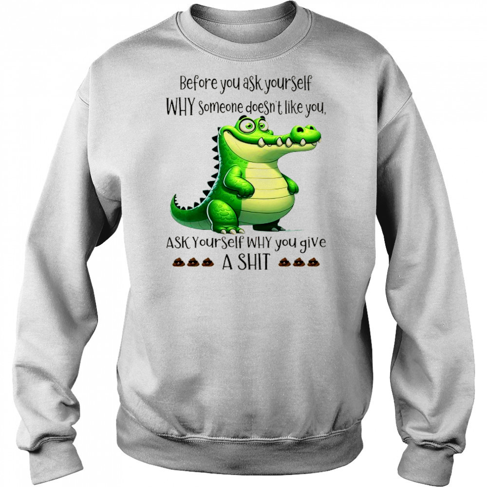 Crocodile before you ask yourself why someone doesn’t like you shirt Hoodie