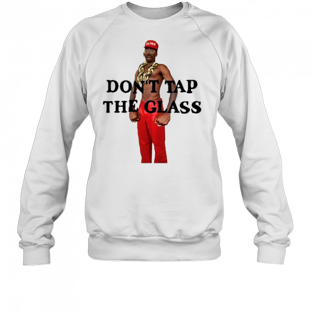 Don’t Tap The Glass T-Shirt Sweatshirt