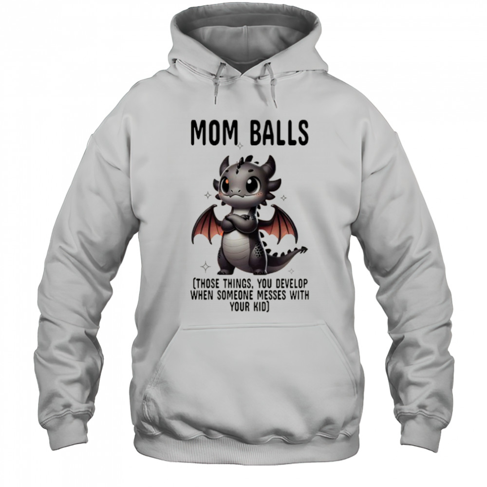 Dragon mom balls those things you develop when someone messes with your kid shirt Hoodie