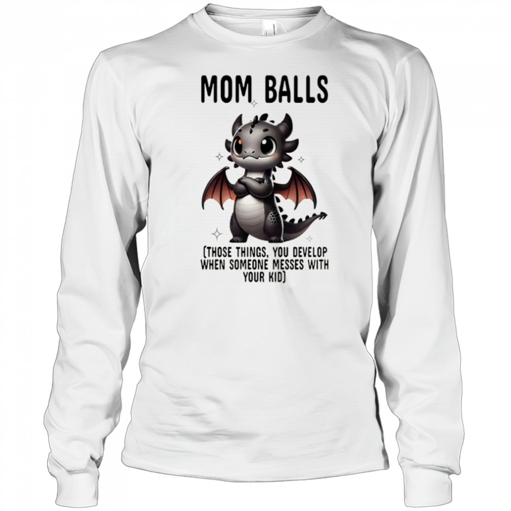 Dragon mom balls those things you develop when someone messes with your kid shirt Long Sleeved