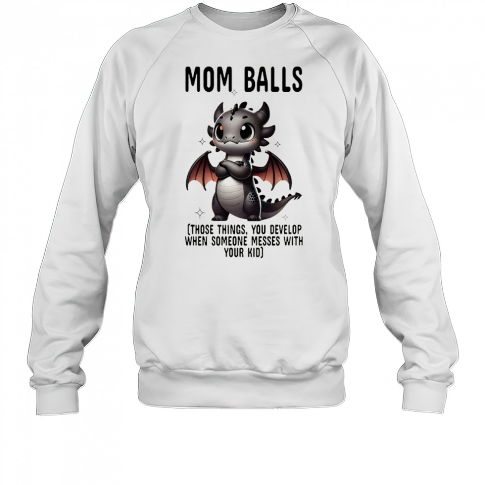 Dragon mom balls those things you develop when someone messes with your kid shirt Sweatshirt
