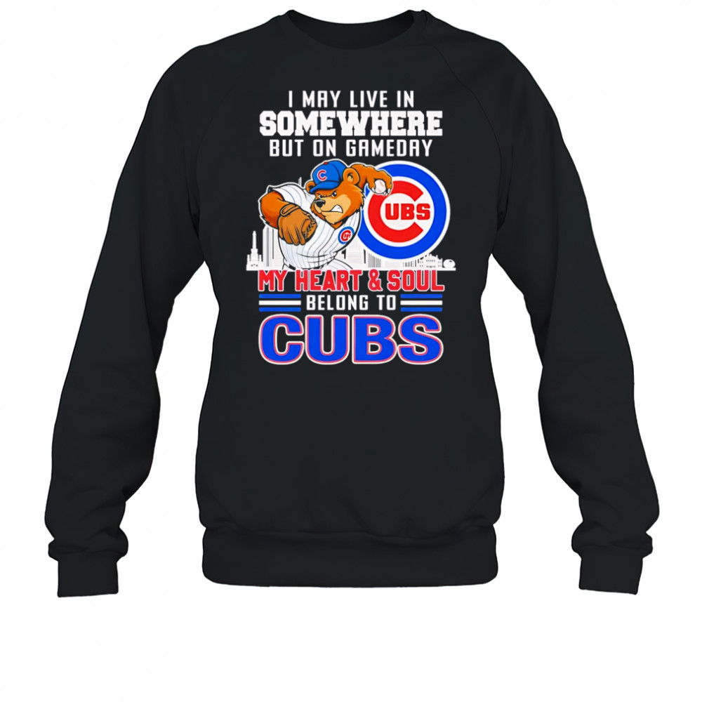 I may live in somewhere but on gameday my heart and soul belong to Chicago Cubs mascot shirt Sweatshirt