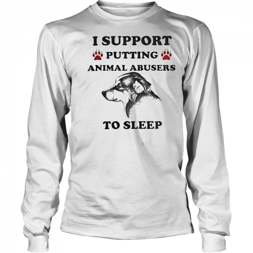 I support putting animal abusers to sleep dog shirt Long Sleeved