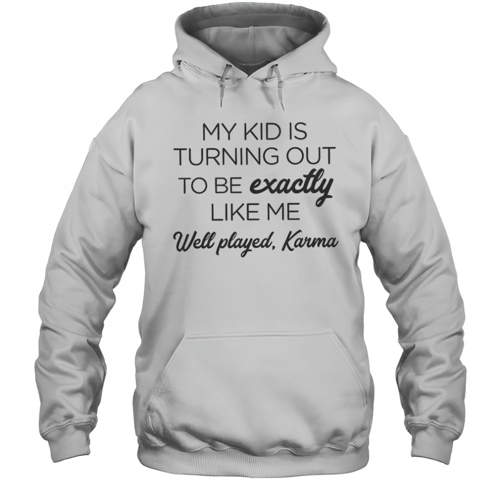 My Kid Is Turning Out To Be Exactly Like Me Well Played Karma T-Shirt Hoodie