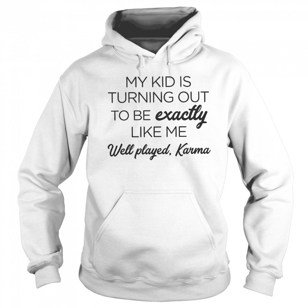 My Kid Is Turning Out To Be Exactly Like Me Well Played Karma T-Shirt Sweatshirt