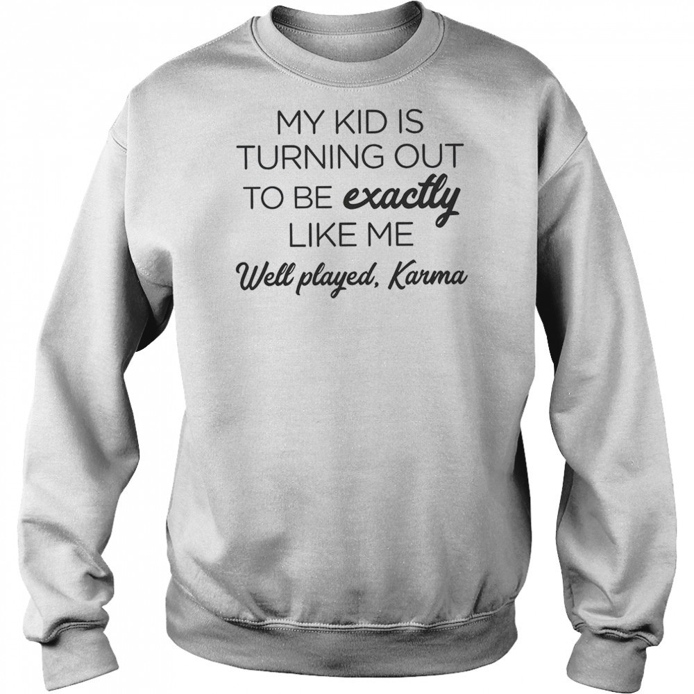 My Kid Is Turning Out To Be Exactly Like Me Well Played Karma T-Shirt Hoodie