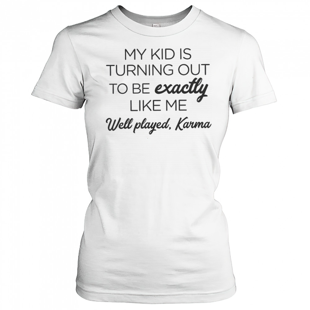 My Kid Is Turning Out To Be Exactly Like Me Well Played Karma T-Shirt Women's T-shirt