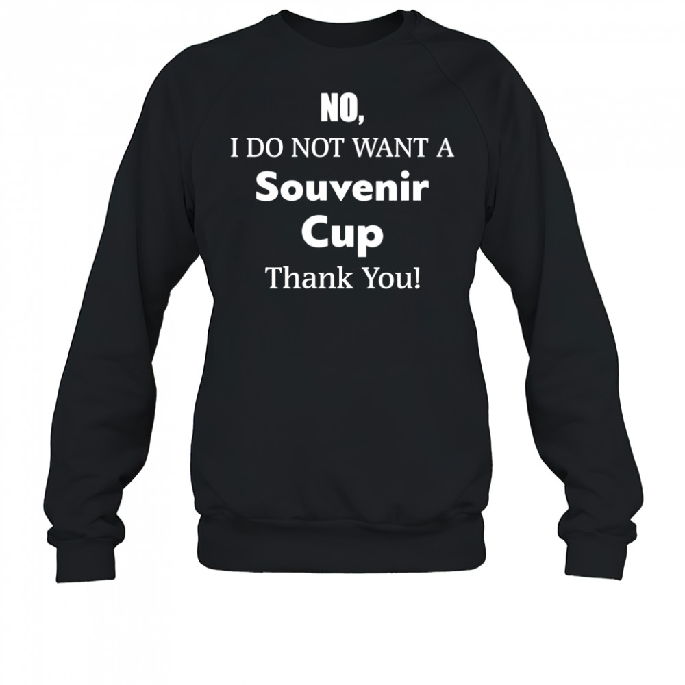 No I Do Not Want A Souvenir Cup Thank You shirt Sweatshirt
