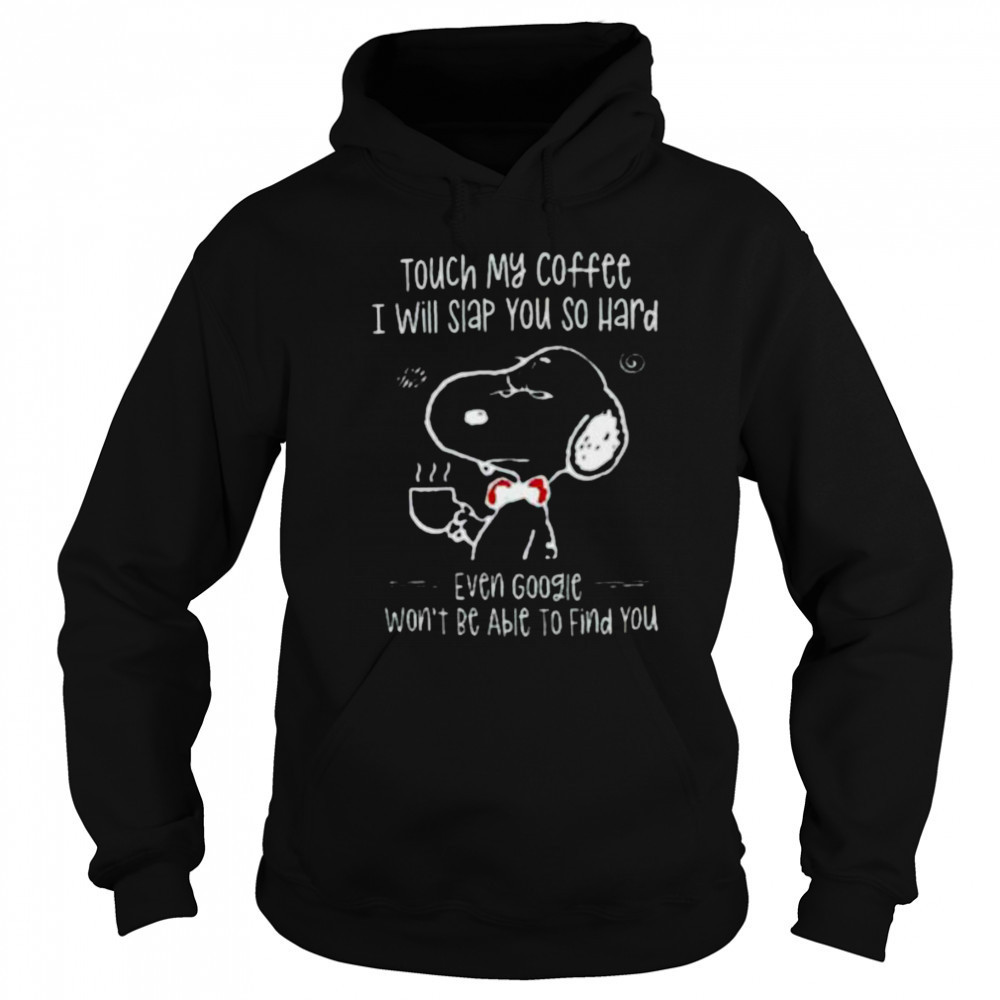 Snoopy touch my coffee I will slap you so hard even google won’t be able to find you shirt Sweatshirt