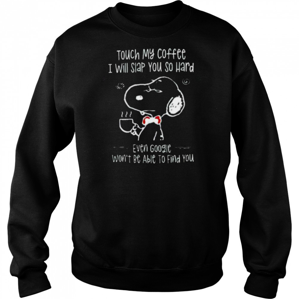 Snoopy touch my coffee I will slap you so hard even google won’t be able to find you shirt Hoodie
