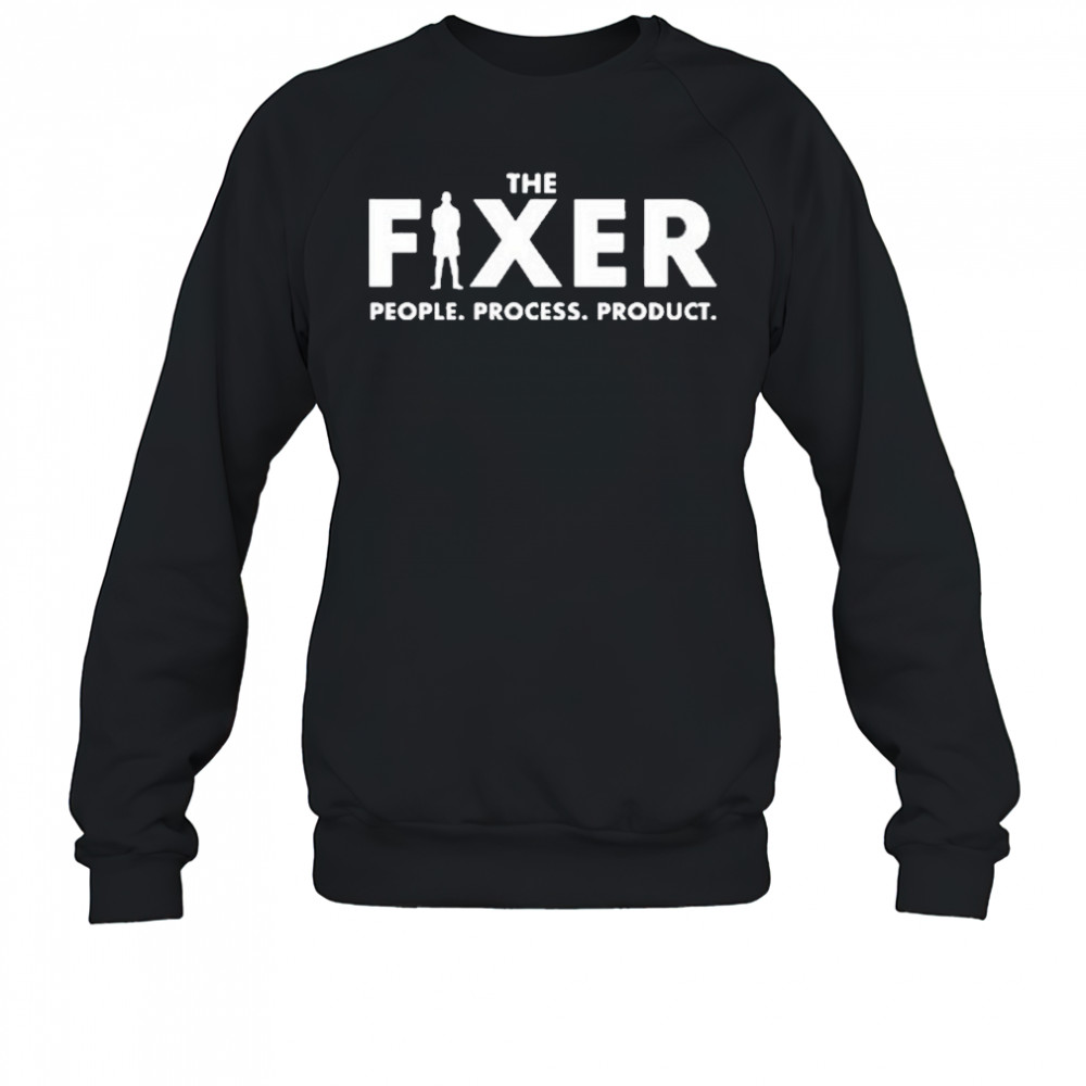 The Fixer People Process Product T-Shirt Sweatshirt