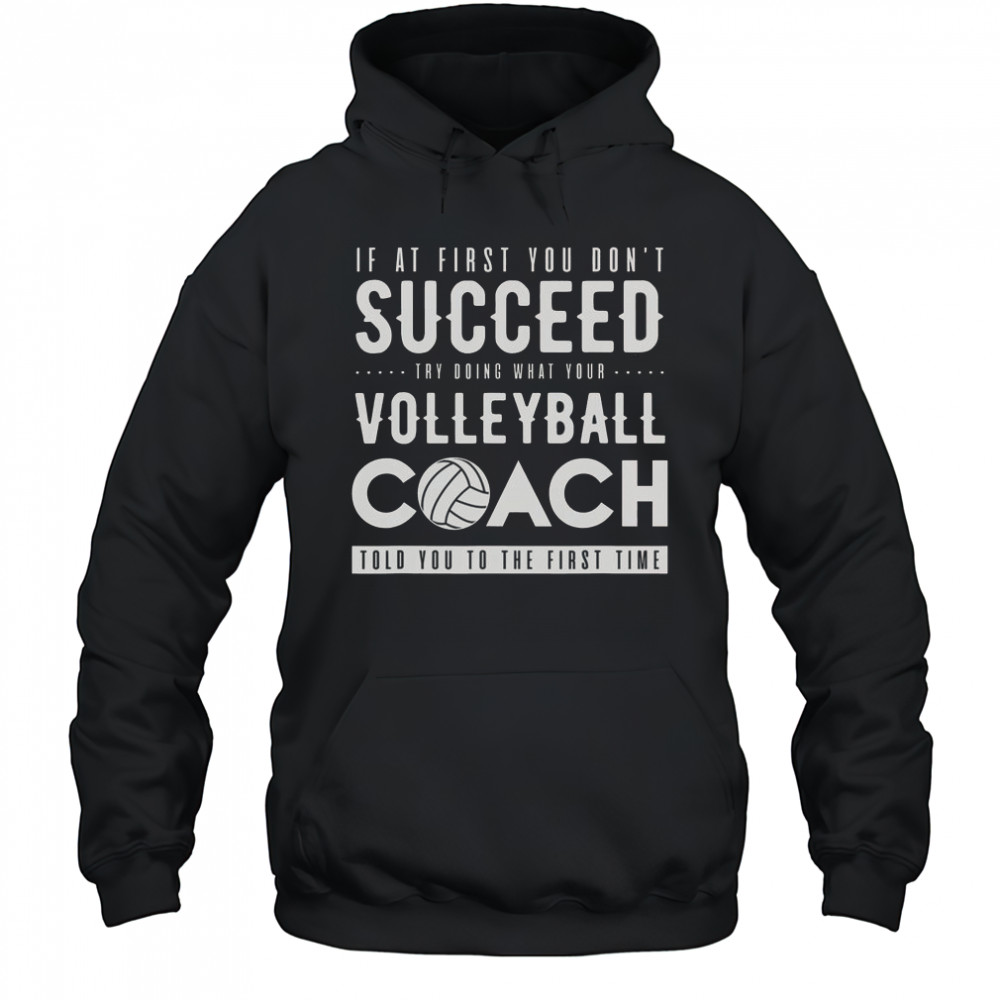 Try Doing What Your Volleyball Coach Told You The First Time T-Shirt Hoodie
