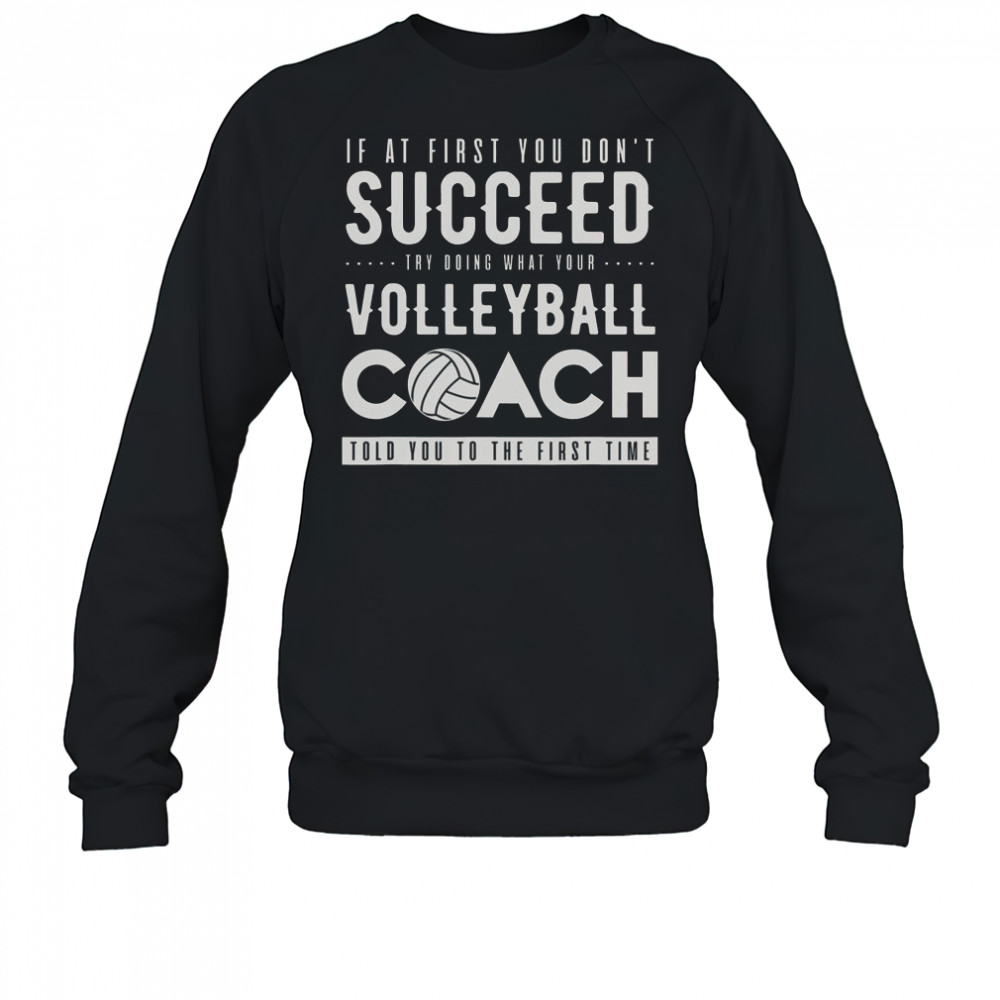 Try Doing What Your Volleyball Coach Told You The First Time T-Shirt Sweatshirt