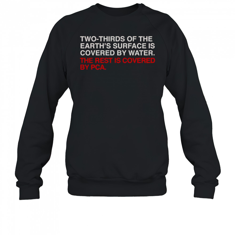 Two-Thirds Of The Earth’s Surface Is Covered By Water The Rest Is Covered By Pca T-Shirt Sweatshirt