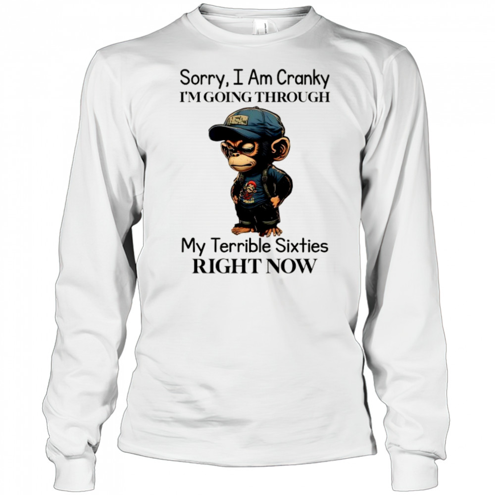 Baby Monkey sorry I am cranky I’m going through my terrible sixties right now shirt Long Sleeved