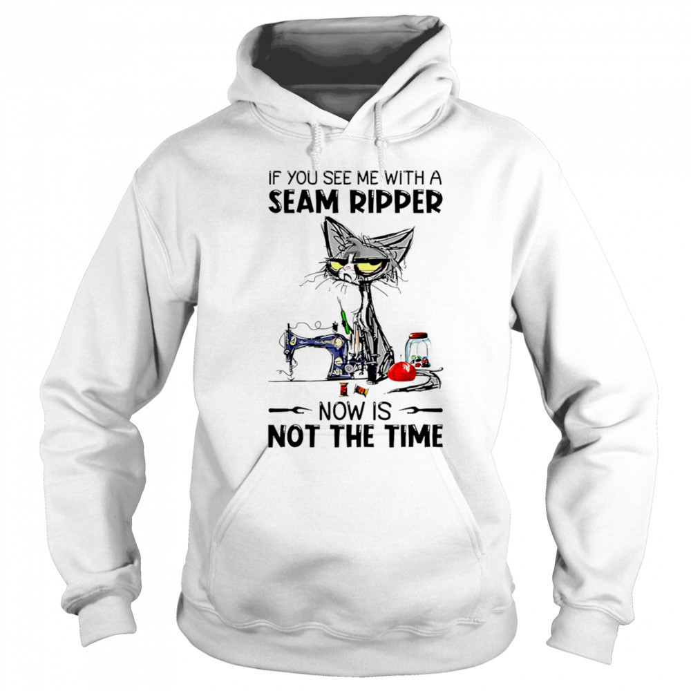 Cat If you see me with a seam ripper now is not the time shirt Sweatshirt