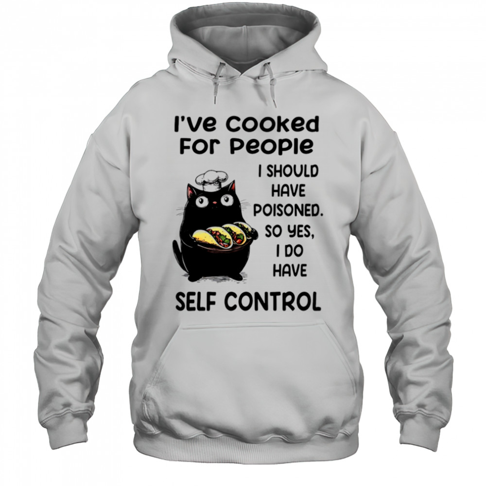 Cat I’ve cooked for people I should have poisoned so yes I do have self control shirt Hoodie