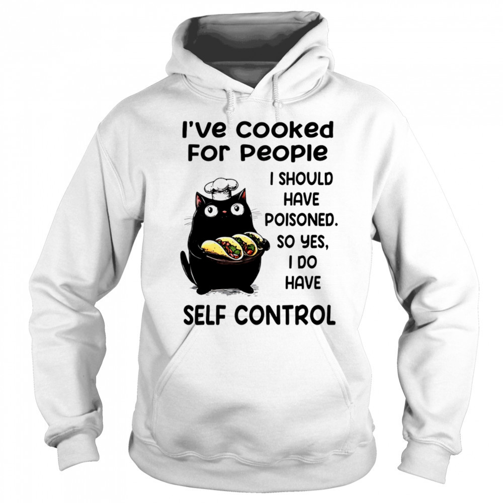Cat I’ve cooked for people I should have poisoned so yes I do have self control shirt Sweatshirt