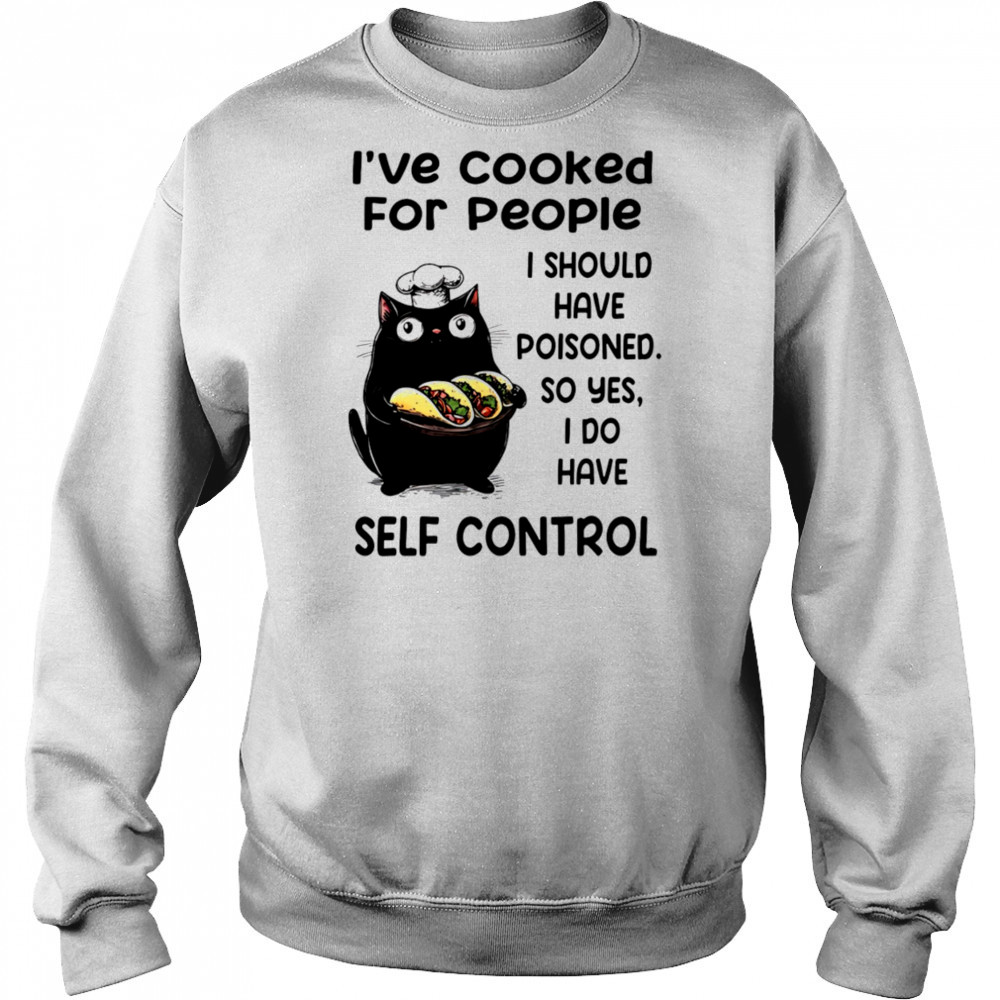 Cat I’ve cooked for people I should have poisoned so yes I do have self control shirt Hoodie