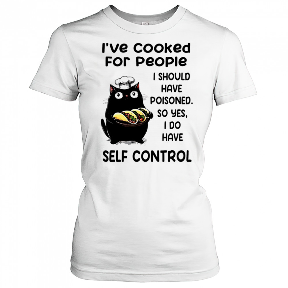 Cat I’ve cooked for people I should have poisoned so yes I do have self control shirt Women's T-shirt