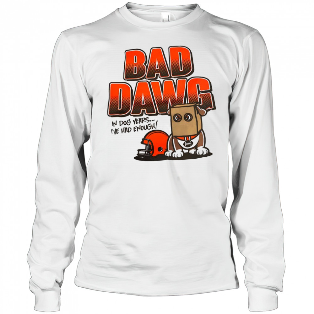 Cincinnati Bengals bad dawg in dog years I’ve had enough shirt Long Sleeved