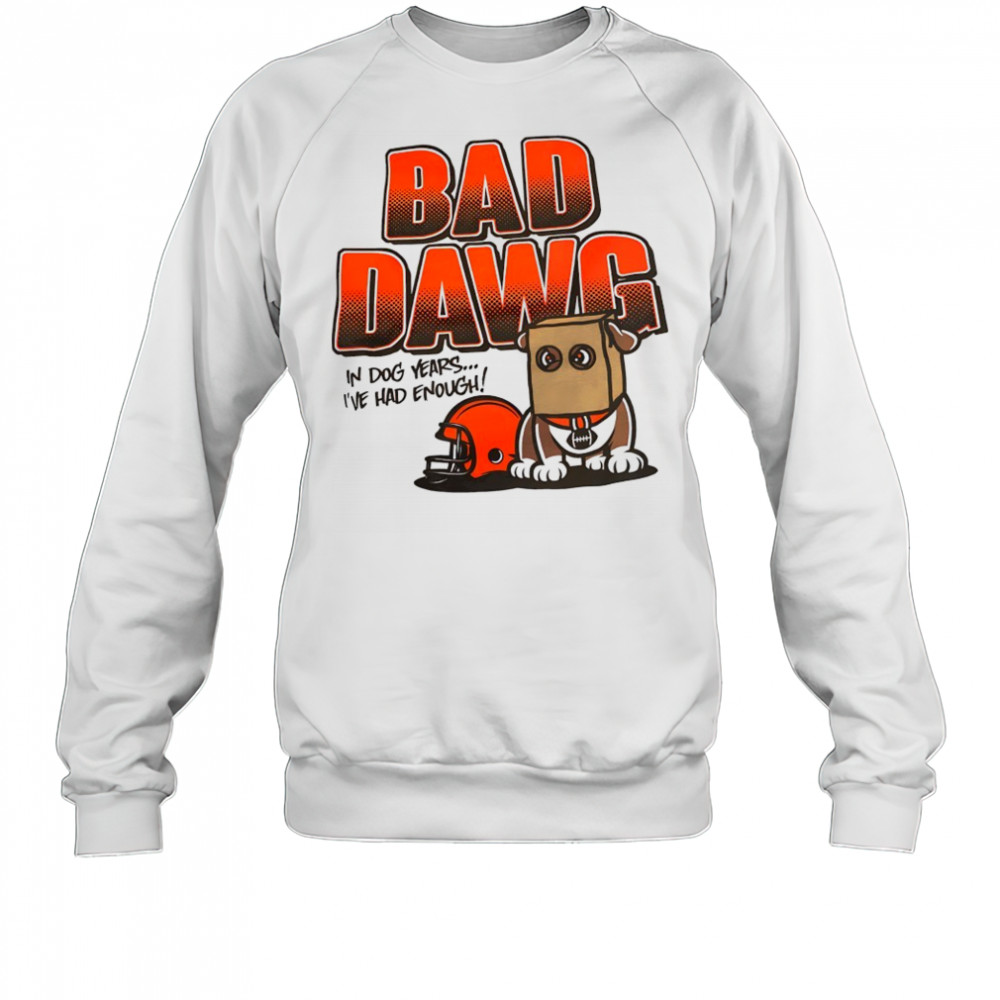 Cincinnati Bengals bad dawg in dog years I’ve had enough shirt Sweatshirt