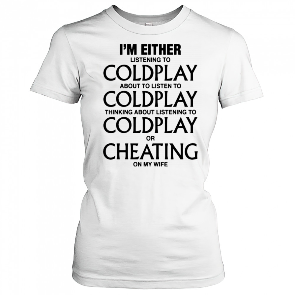Coldplay I’m either listening to my favorite band or cheating on my wife shirt Women's T-shirt