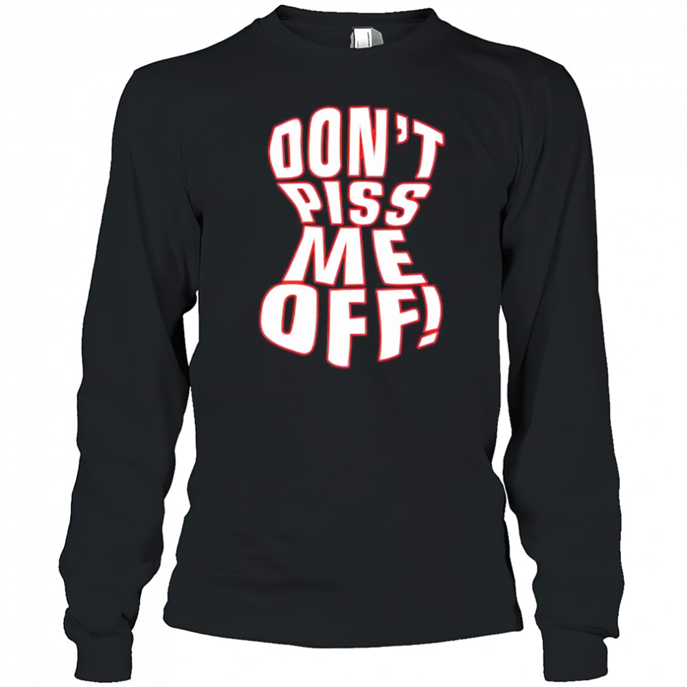 Don’t piss me off shirt Long Sleeved