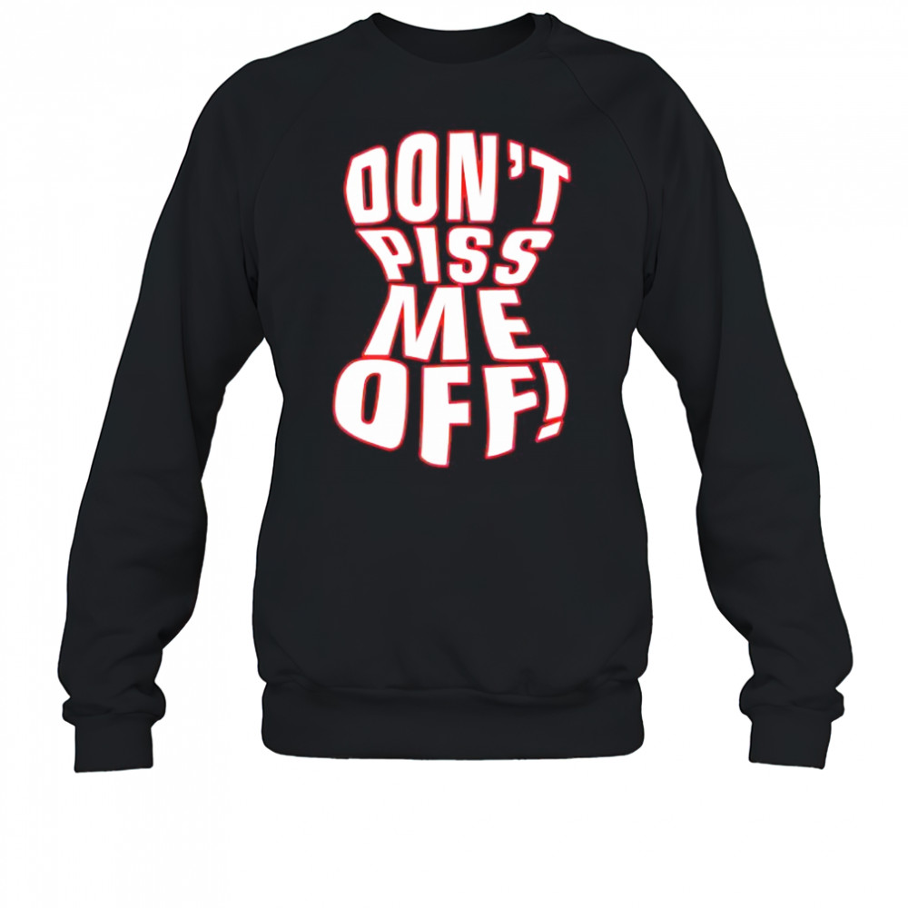 Don’t piss me off shirt Sweatshirt