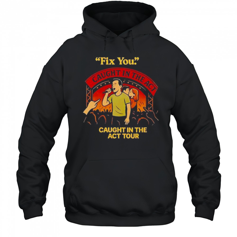 Fix you Caught in the act caught in the act tour shirt Hoodie
