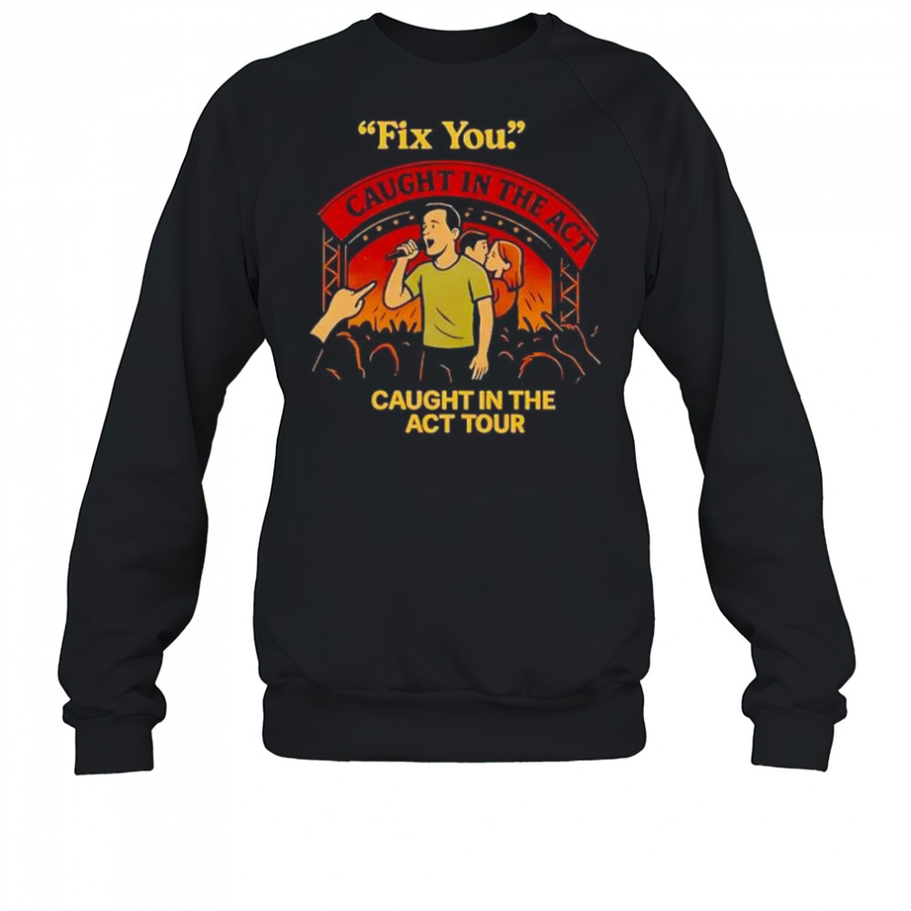 Fix you Caught in the act caught in the act tour shirt Sweatshirt