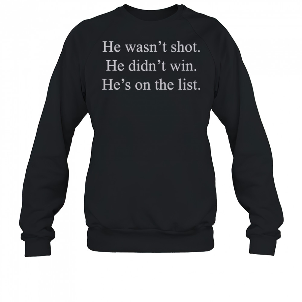 He Wasn’t Shot He Didn’t Win He’s On The List T-Shirt Sweatshirt
